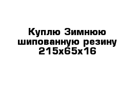 Куплю Зимнюю шипованную резину 215х65х16 